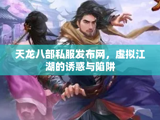 天龙八部私服发布网,虚拟江湖的诱惑与陷阱 天龙八部私服发布网,虚拟江湖的诱惑与陷阱