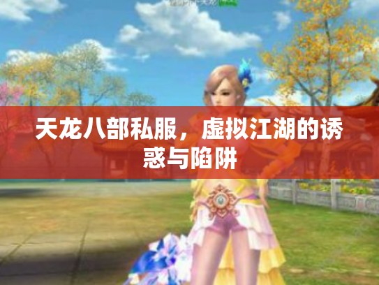 天龙八部私服,虚拟江湖的诱惑与陷阱 天龙八部私服,虚拟江湖的诱惑与陷阱