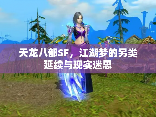 天龙八部SF,江湖梦的另类延续与现实迷思 天龙八部SF,江湖梦的另类延续与现实迷思