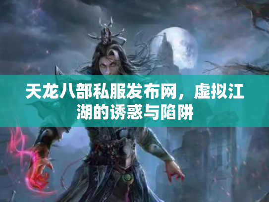 天龙八部私服发布网，虚拟江湖的诱惑与陷阱