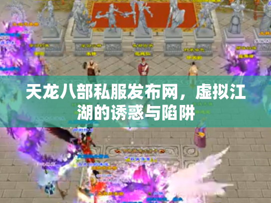 天龙八部私服发布网，虚拟江湖的诱惑与陷阱