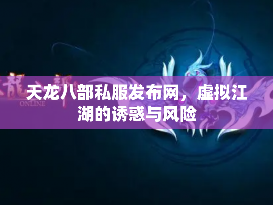 天龙八部私服发布网，虚拟江湖的诱惑与风险