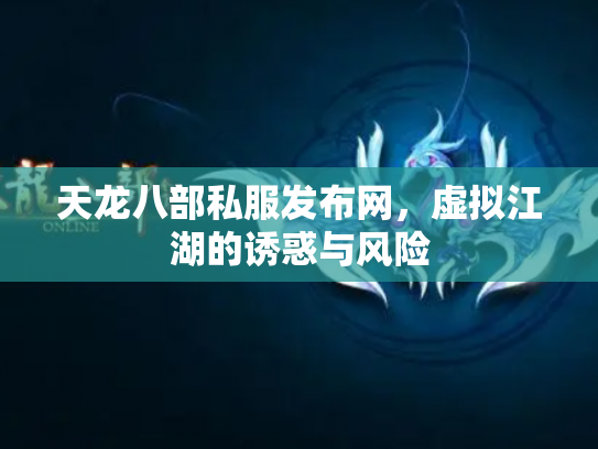 天龙八部私服发布网，虚拟江湖的诱惑与风险
