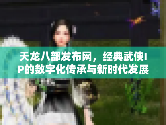 天龙八部发布网，经典武侠IP的数字化传承与新时代发展