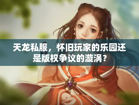 天龙私服，怀旧玩家的乐园还是版权争议的漩涡？