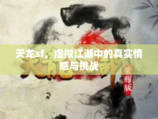 天龙sf，虚拟江湖中的真实情感与挑战