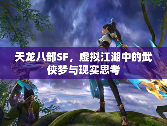天龙八部SF，虚拟江湖中的武侠梦与现实思考