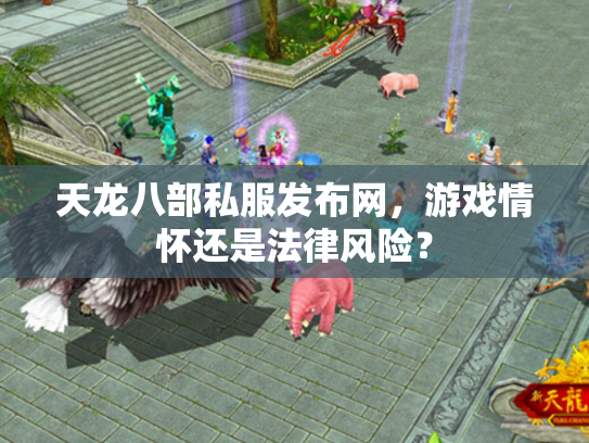 天龙八部私服发布网，游戏情怀还是法律风险？