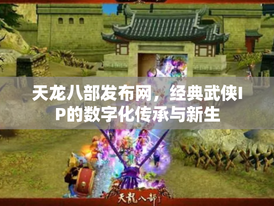 天龙八部发布网，经典武侠IP的数字化传承与新生