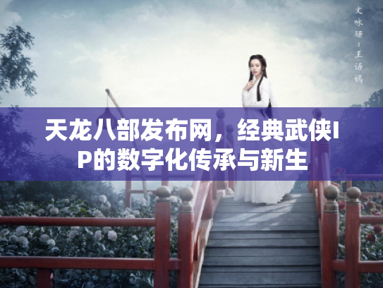 天龙八部发布网，经典武侠IP的数字化传承与新生