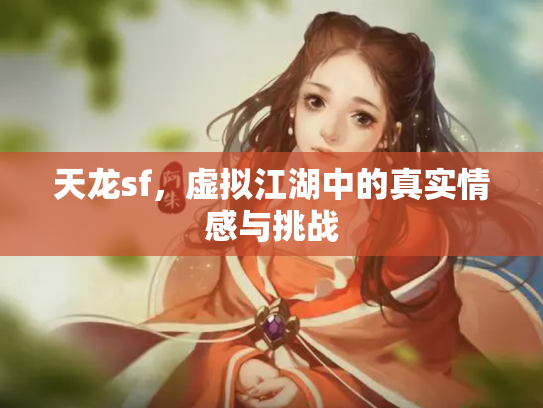 天龙sf，虚拟江湖中的真实情感与挑战