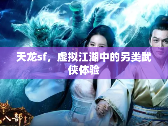 天龙sf，虚拟江湖中的另类武侠体验