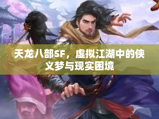 天龙八部SF，虚拟江湖中的侠义梦与现实困境