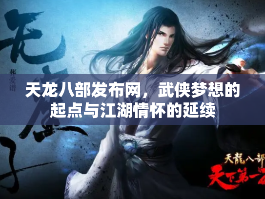 天龙八部发布网，武侠梦想的起点与江湖情怀的延续