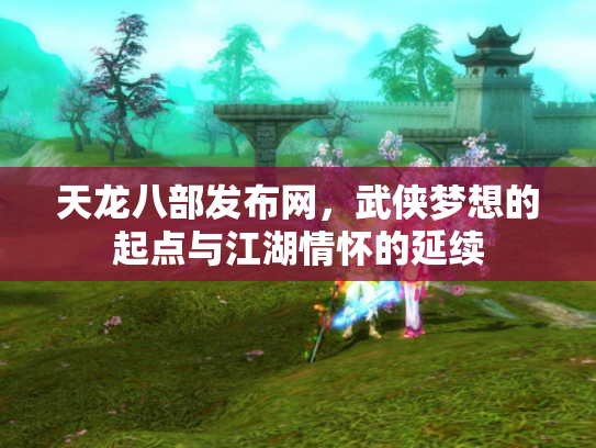 天龙八部发布网，武侠梦想的起点与江湖情怀的延续