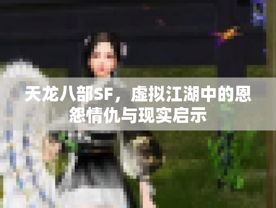 天龙八部SF，虚拟江湖中的恩怨情仇与现实启示