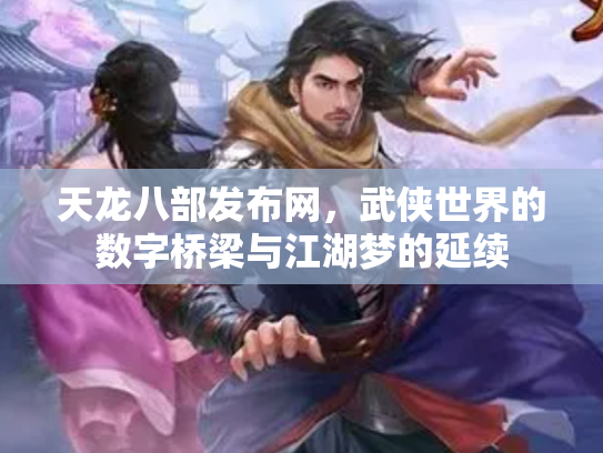 天龙八部发布网，武侠世界的数字桥梁与江湖梦的延续