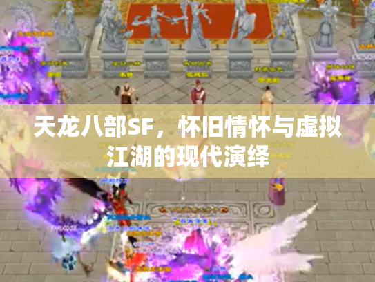 天龙八部SF，怀旧情怀与虚拟江湖的现代演绎
