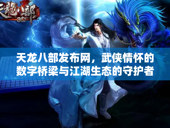 天龙八部发布网，武侠情怀的数字桥梁与江湖生态的守护者