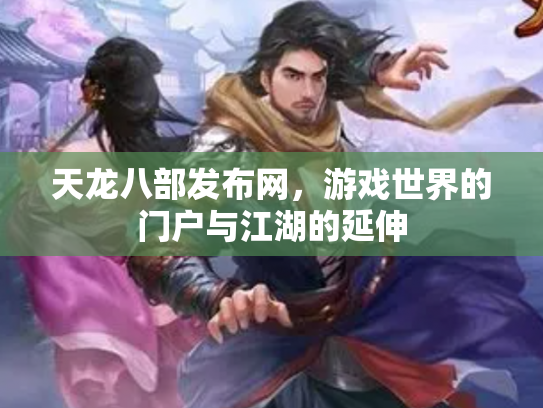 天龙八部发布网，游戏世界的门户与江湖的延伸