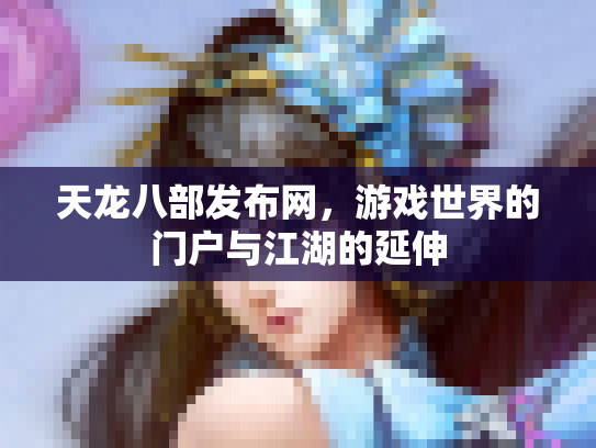 天龙八部发布网，游戏世界的门户与江湖的延伸