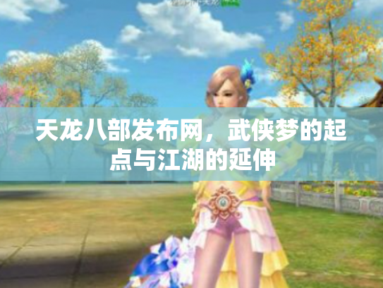 天龙八部发布网，武侠梦的起点与江湖的延伸
