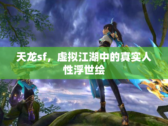 天龙sf，虚拟江湖中的真实人性浮世绘