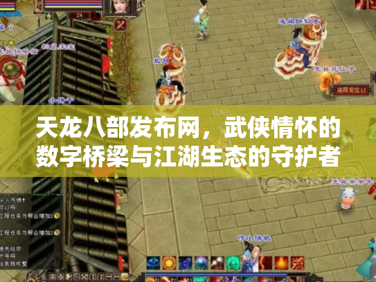 天龙八部发布网，武侠情怀的数字桥梁与江湖生态的守护者