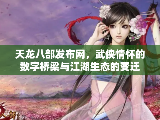 天龙八部发布网，武侠情怀的数字桥梁与江湖生态的变迁