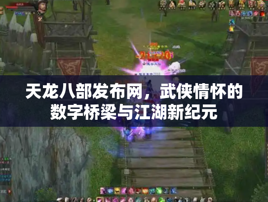天龙八部发布网，武侠情怀的数字桥梁与江湖新纪元