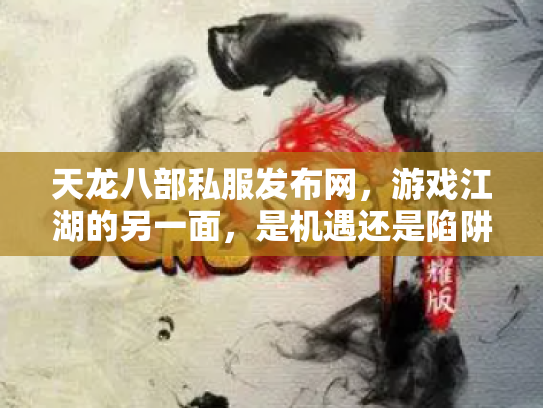 天龙八部私服发布网，游戏江湖的另一面，是机遇还是陷阱？