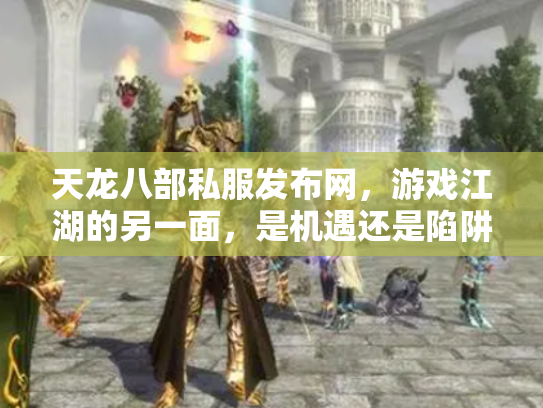 天龙八部私服发布网，游戏江湖的另一面，是机遇还是陷阱？