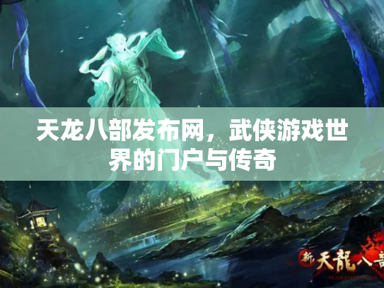 天龙八部发布网，武侠游戏世界的门户与传奇