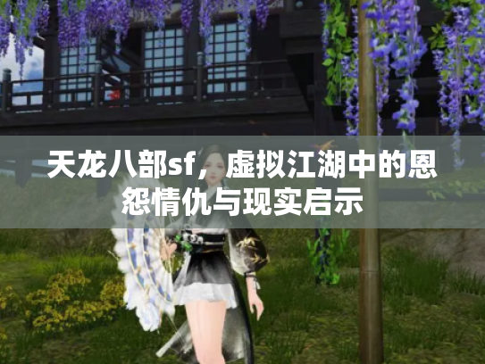 天龙八部sf，虚拟江湖中的恩怨情仇与现实启示