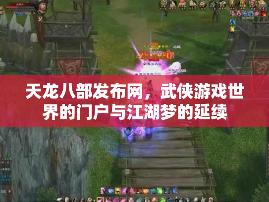天龙八部发布网，武侠游戏世界的门户与江湖梦的延续