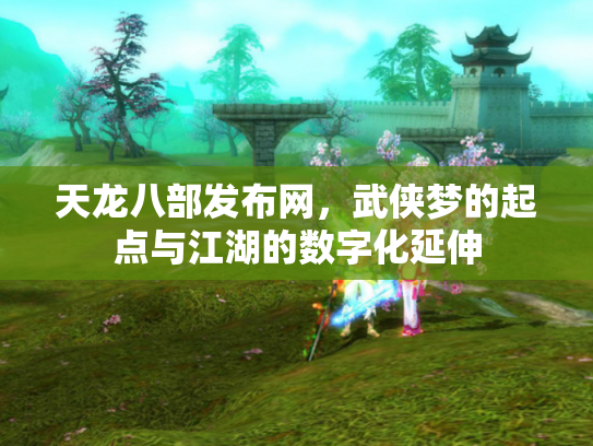 天龙八部发布网，武侠梦的起点与江湖的数字化延伸