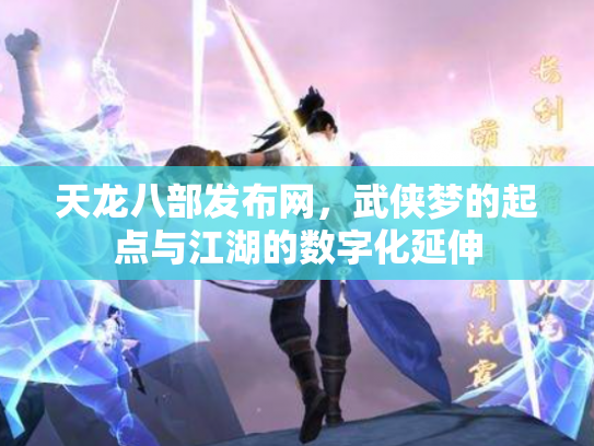 天龙八部发布网，武侠梦的起点与江湖的数字化延伸