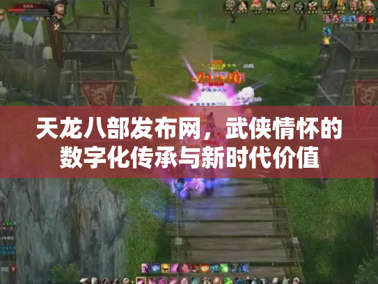 天龙八部发布网，武侠情怀的数字化传承与新时代价值