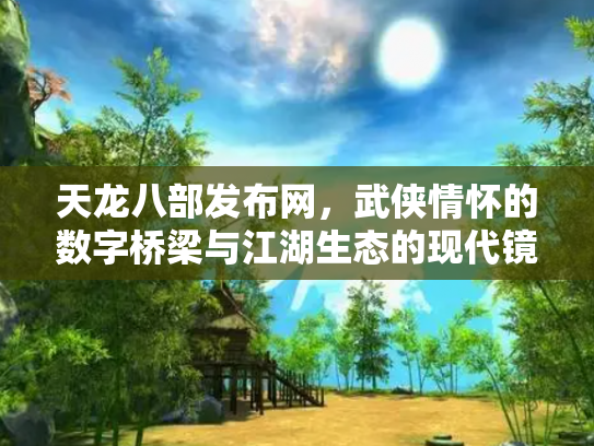 天龙八部发布网，武侠情怀的数字桥梁与江湖生态的现代镜像