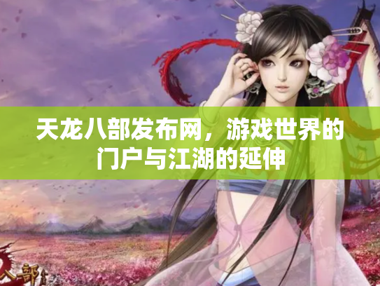 天龙八部发布网，游戏世界的门户与江湖的延伸