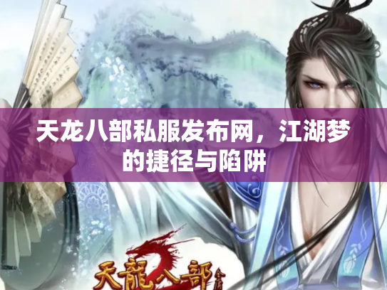 天龙八部私服发布网,江湖梦的捷径与陷阱 天龙八部私服发布网,江湖梦的捷径与陷阱