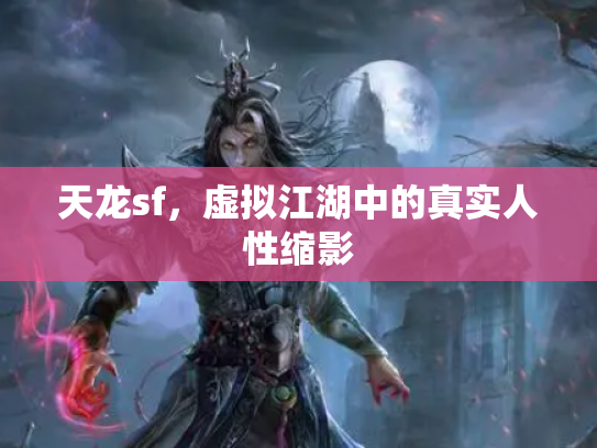 天龙sf,虚拟江湖中的真实人性缩影 天龙sf,虚拟江湖中的真实人性缩影