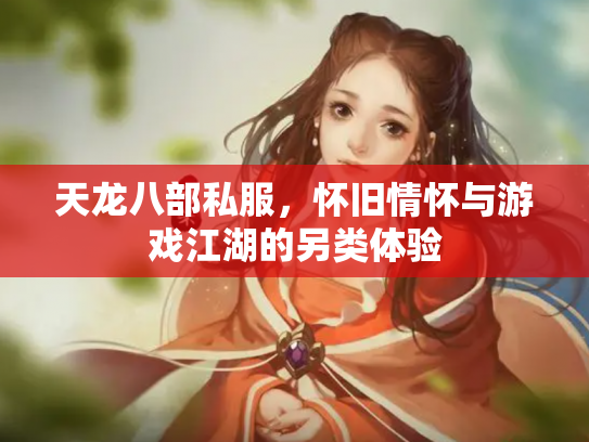 天龙八部私服，怀旧情怀与游戏江湖的另类体验