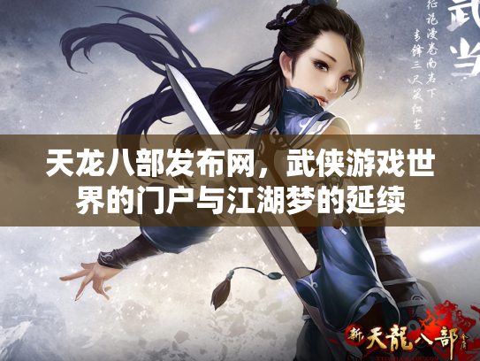 天龙八部发布网,武侠游戏世界的门户与江湖梦的延续 天龙八部发布网,武侠游戏世界的门户与江湖梦的延续