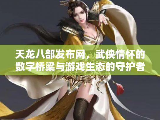 天龙八部发布网，武侠情怀的数字桥梁与游戏生态的守护者