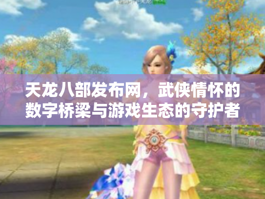 天龙八部发布网,武侠情怀的数字桥梁与游戏生态的守护者 天龙八部发布网,武侠情怀的数字桥梁与游戏生态的守护者
