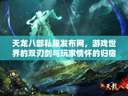 天龙八部私服发布网，游戏世界的双刃剑与玩家情怀的归宿