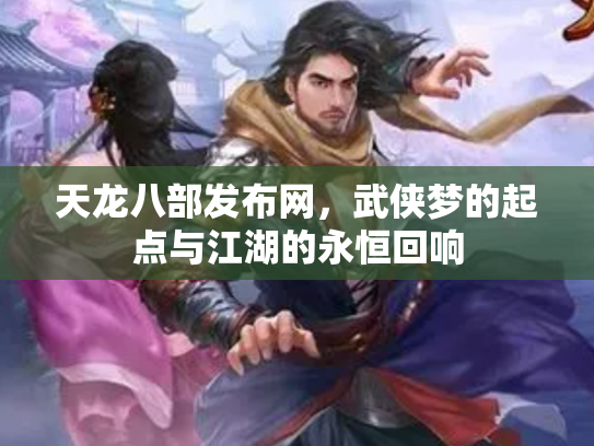 天龙八部发布网，武侠梦的起点与江湖的永恒回响
