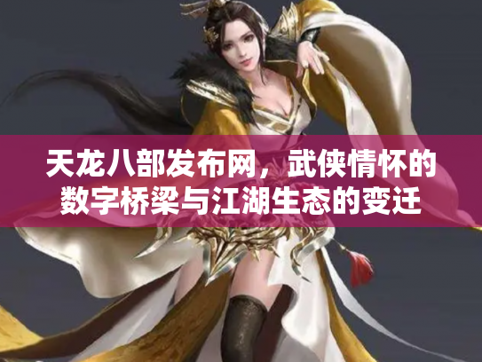 天龙八部发布网，武侠情怀的数字桥梁与江湖生态的变迁