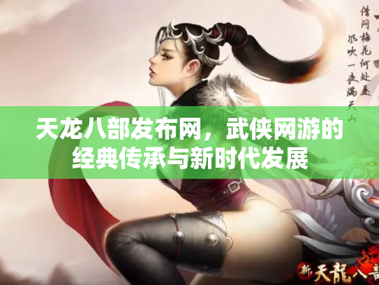 天龙八部发布网，武侠网游的经典传承与新时代发展